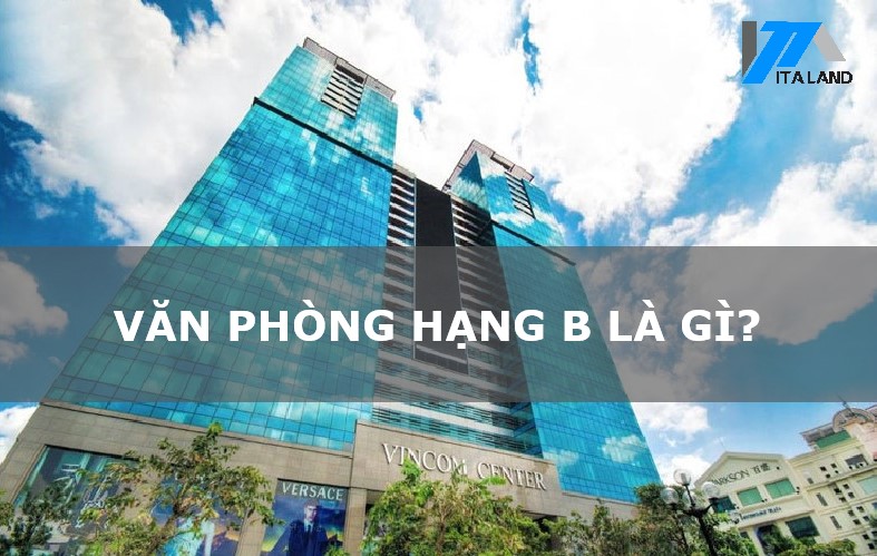 Văn phòng hạng B là gì? Những tòa nhà nào cho thuê văn phòng hạng B tại Hà Nội (Phần 2)+